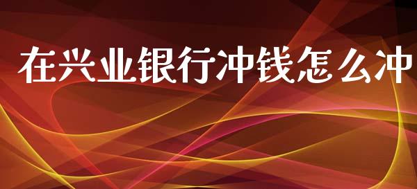在兴业银行冲钱怎么冲_https://m.kuaijiepai.net_货币基金_第1张