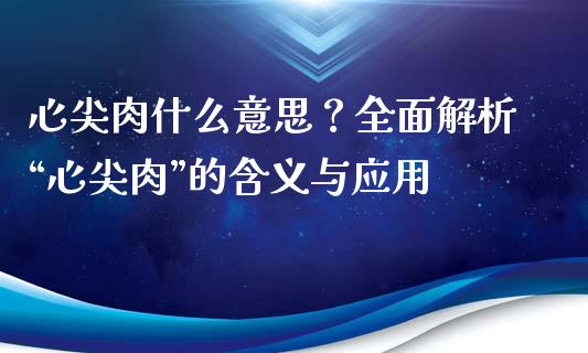 心尖肉什么意思？全面解析“心尖肉”的含义与应用_https://m.kuaijiepai.net_货币基金_第1张