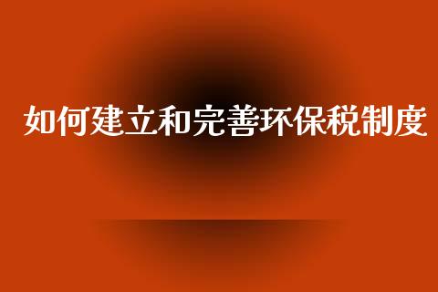 如何建立和完善环保税制度_https://m.kuaijiepai.net_债券投资_第1张