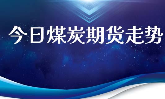 今日煤炭期货走势_https://m.kuaijiepai.net_资产证券化_第1张