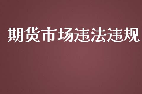 期货市场违法违规_https://m.kuaijiepai.net_股票交易_第1张