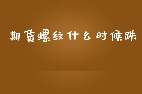 期货螺纹什么时候跌_https://m.kuaijiepai.net_货币基金_第1张