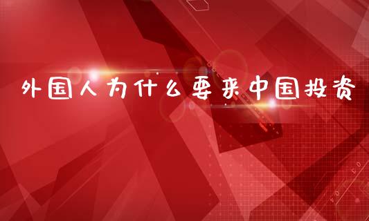 外国人为什么要来中国投资_https://m.kuaijiepai.net_债券投资_第1张