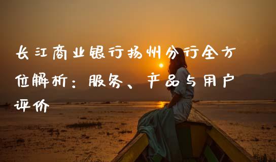 长江商业银行扬州分行全方位解析：服务、产品与用户评价_https://m.kuaijiepai.net_股票交易_第1张