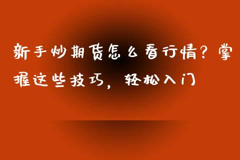 新手炒期货怎么看行情？掌握这些技巧，轻松入门_https://m.kuaijiepai.net_债券投资_第1张