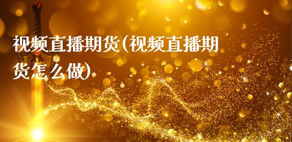 视频直播期货(视频直播期货怎么做)_https://m.kuaijiepai.net_货币基金_第1张