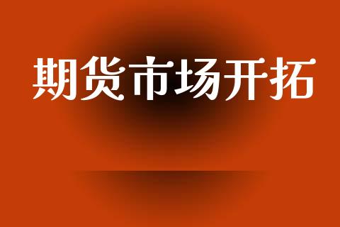 期货市场开拓_https://m.kuaijiepai.net_债券投资_第1张