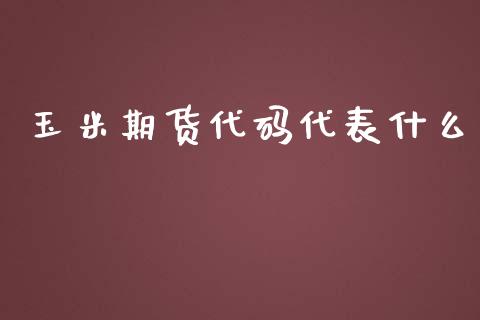 玉米期货代码代表什么_https://m.kuaijiepai.net_资产证券化_第1张