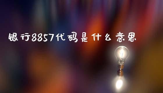 银行8857代码是什么意思_https://m.kuaijiepai.net_货币基金_第1张