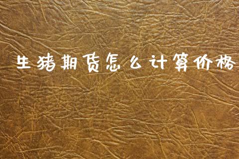 生猪期货怎么计算价格_https://m.kuaijiepai.net_资产证券化_第1张