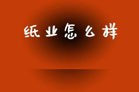 纸业怎么样_https://m.kuaijiepai.net_资产证券化_第1张