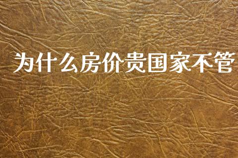 为什么房价贵国家不管_https://m.kuaijiepai.net_货币基金_第1张