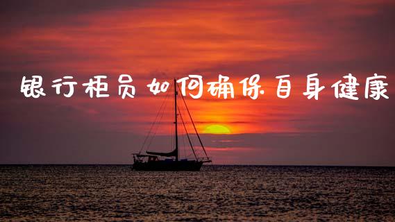 银行柜员如何确保自身健康_https://m.kuaijiepai.net_债券投资_第1张