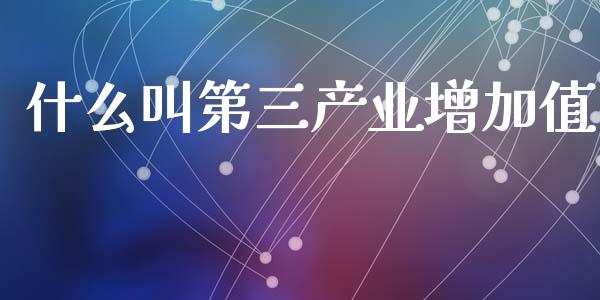 什么叫第三产业增加值_https://m.kuaijiepai.net_货币基金_第1张