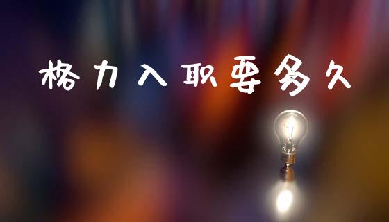 格力入职要多久_https://m.kuaijiepai.net_债券投资_第1张