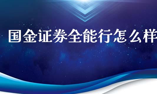 国金证券全能行怎么样_https://m.kuaijiepai.net_债券投资_第1张