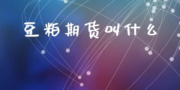 豆粕期货叫什么_https://m.kuaijiepai.net_债券投资_第1张