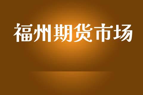 福州期货市场_https://m.kuaijiepai.net_股票交易_第1张