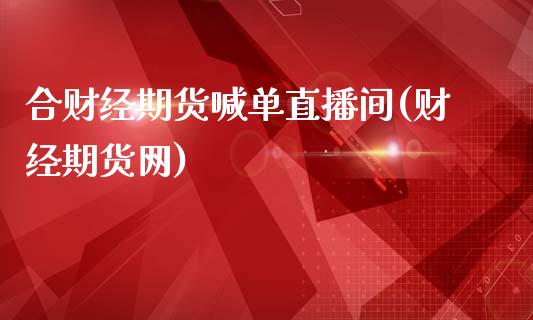 合财经期货喊单直播间(财经期货网)_https://m.kuaijiepai.net_债券投资_第1张