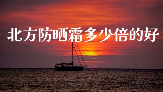 北方防晒霜多少倍的好_https://m.kuaijiepai.net_股票交易_第1张
