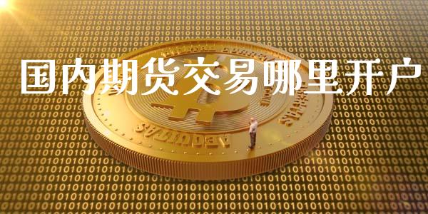 国内期货交易哪里开户_https://m.kuaijiepai.net_货币基金_第1张