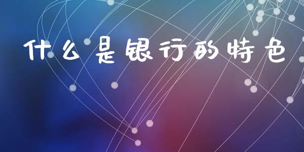 什么是银行的特色_https://m.kuaijiepai.net_债券投资_第1张