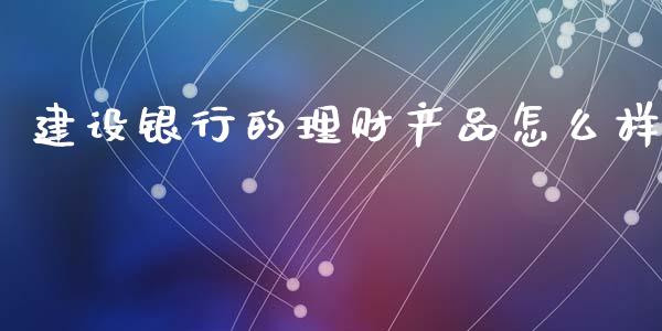 建设银行的理财产品怎么样_https://m.kuaijiepai.net_资产证券化_第1张