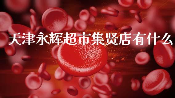 天津永辉超市集贤店有什么_https://m.kuaijiepai.net_资产证券化_第1张