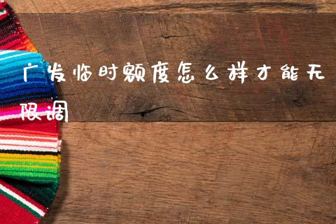 广发临时额度怎么样才能无限调_https://m.kuaijiepai.net_股票交易_第1张