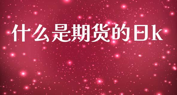 什么是期货的日k_货币基金_第1张_货币基金_债券投资_股票交易_资产证券化 什么是期货的日k_https://m.kuaijiepai.net_货币基金_第1张