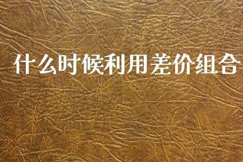 什么时候利用差价组合_https://m.kuaijiepai.net_债券投资_第1张