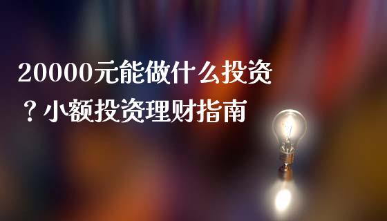 20000元能做什么投资？小额投资理财指南_https://m.kuaijiepai.net_债券投资_第1张