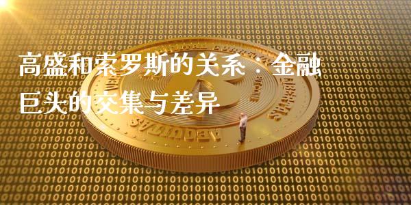 高盛和索罗斯的关系：金融巨头的交集与差异_https://m.kuaijiepai.net_货币基金_第1张