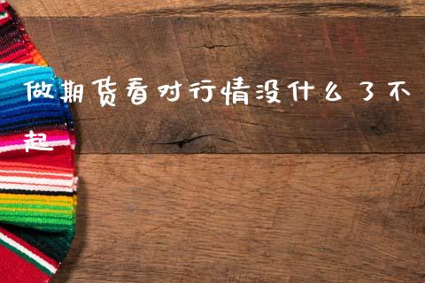 做期货看对行情没什么了不起_https://m.kuaijiepai.net_货币基金_第1张