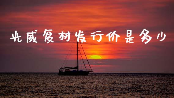 光威复材发行价是多少_https://m.kuaijiepai.net_股票交易_第1张
