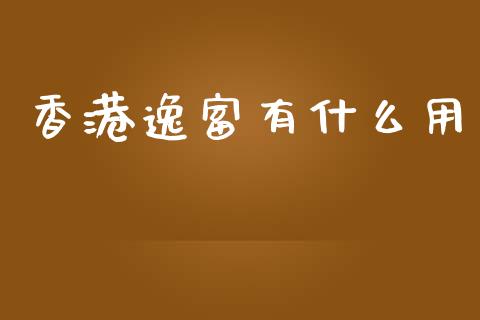 香港逸富有什么用_https://m.kuaijiepai.net_货币基金_第1张