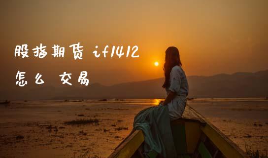 股指期货 if1412 怎么 交易_https://m.kuaijiepai.net_股票交易_第1张