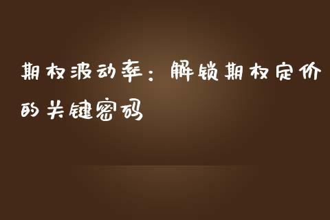 期权波动率：解锁期权定价的关键密码_https://m.kuaijiepai.net_资产证券化_第1张