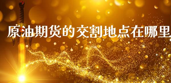 原油期货的交割地点在哪里_https://m.kuaijiepai.net_债券投资_第1张