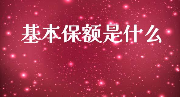 基本保额是什么_https://m.kuaijiepai.net_股票交易_第1张