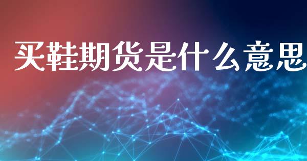 买鞋期货是什么意思_债券投资_第1张_货币基金_债券投资_股票交易_资产证券化 买鞋期货是什么意思_https://m.kuaijiepai.net_债券投资_第1张