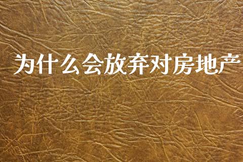 为什么会放弃对房地产_https://m.kuaijiepai.net_资产证券化_第1张