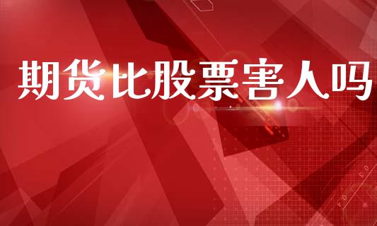 期货比股票害人吗_https://m.kuaijiepai.net_资产证券化_第1张