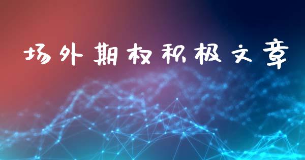 场外期权积极文章_https://m.kuaijiepai.net_股票交易_第1张