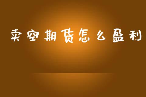 卖空期货怎么盈利_https://m.kuaijiepai.net_股票交易_第1张