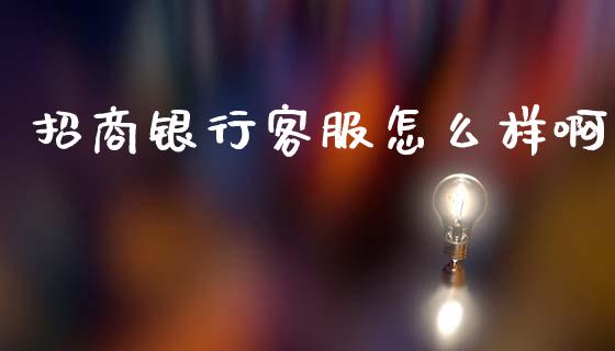 招商银行客服怎么样啊_https://m.kuaijiepai.net_货币基金_第1张