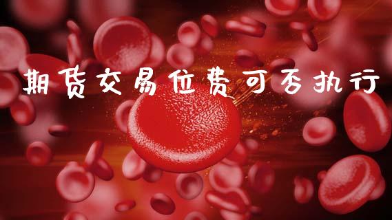 期货交易位费可否执行_股票交易_第1张_货币基金_债券投资_股票交易_资产证券化 期货交易位费可否执行_https://m.kuaijiepai.net_股票交易_第1张
