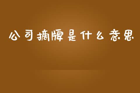 公司摘牌是什么意思_股票交易_第1张_货币基金_债券投资_股票交易_资产证券化 公司摘牌是什么意思_https://m.kuaijiepai.net_股票交易_第1张