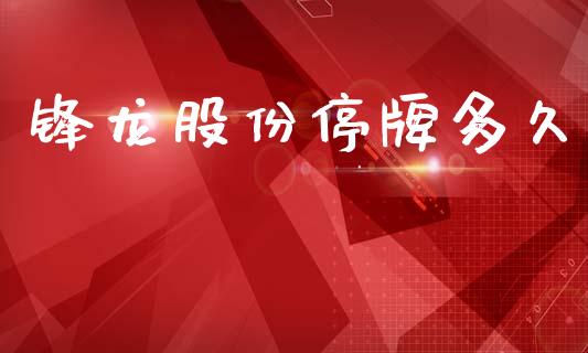 锋龙股份停牌多久_https://m.kuaijiepai.net_债券投资_第1张
