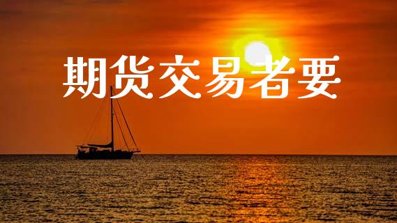 期货交易者要_https://m.kuaijiepai.net_货币基金_第1张